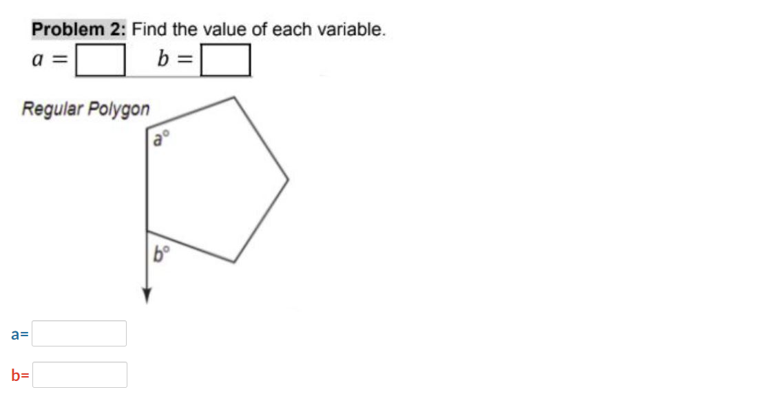 Problem 2: Find the value of each variable.
a =
b =
Regular Polygon
a=
b=
