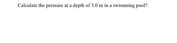 Calculate the pressure at a depth of 3.0 m in a swimming pool?
