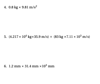 4. 0.8 kg x 9.81 m/s²
5. (4.217 x 10¹ kgx35.9 m/s) + (83 kg x7.11 x 10³ m/s)
6. 1.2 mm x 31.4 mm x 10³ mm