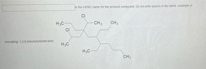 is the IUPAC name for the pictured compound Do not write spaces in the name. (example of
CI
H3C
-CH3
CH3
formatting 1,26-triisobutyldodecane)
H3C
H3C
CH3
