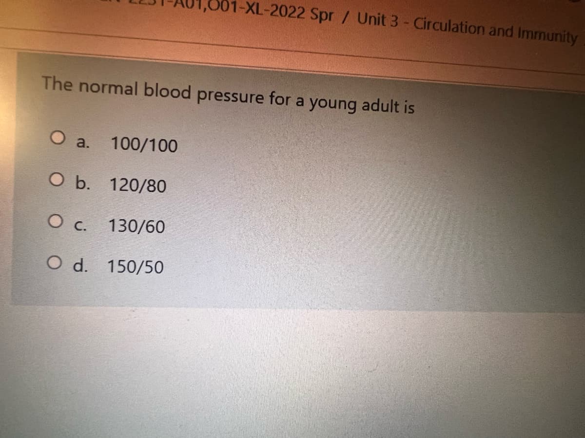 01-XL-2022 Spr / Unit 3- Circulation and Immunity
The normal blood pressure for a young adult is
O a.
100/100
О Б. 120/80
O c. 130/60
O d. 150/50

