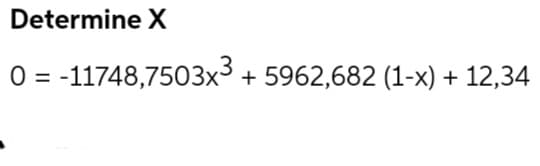 Determine X
0 = -11748,7503x³ +5962,682 (1-x) + 12,34
