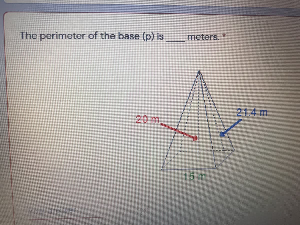 The perimeter of the base (p) is
meters. *
21.4 m
20 m
15 m
Your anser
