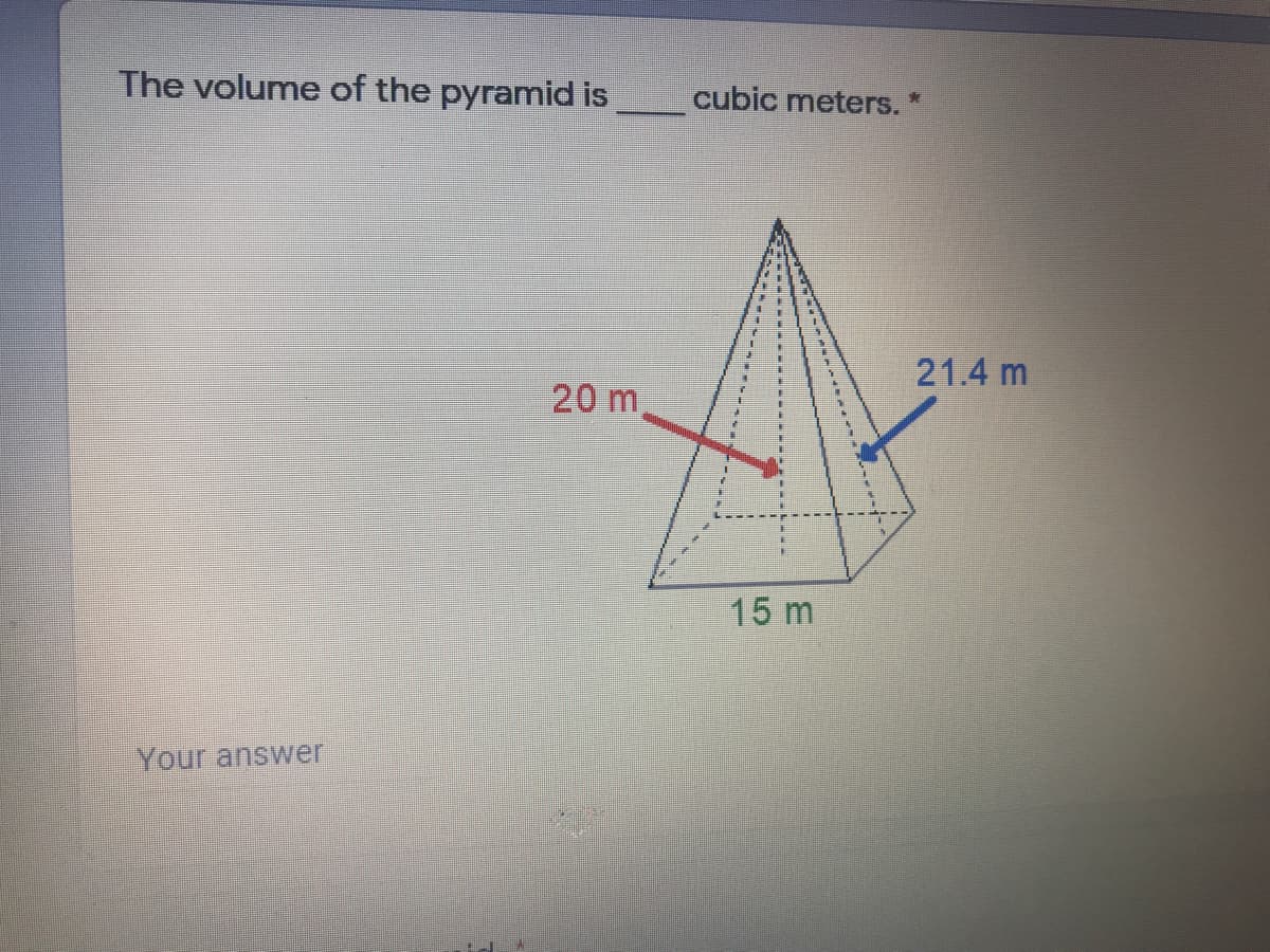 The volume of the pyramid is
cubic meters.
21.4 m
20 m
15 m
Your answer
