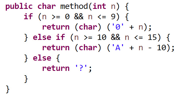 public char method (int n) {
if (n >= 0 && n <= 9) {
return (char) ('0' + n);
} else if (n >= 10 &&n <= 15) {
return (char) ('A' + n - 10);
} else {
return '?';
}
}
