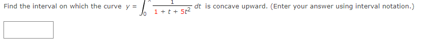 Find the interval on which the curve y =
dt is concave upward. (Enter your answer using interval notation.)
1 +t + 5t2
