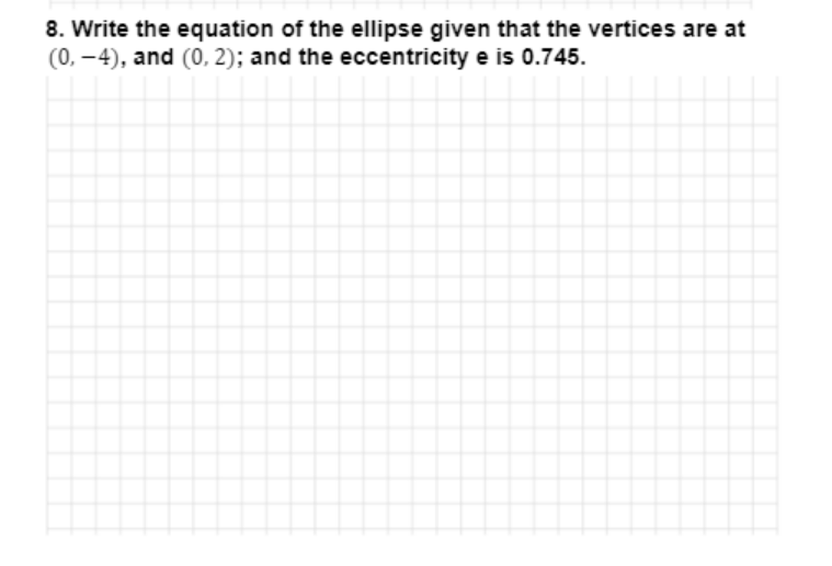 8. Write the equation of the ellipse given that the vertices are at
(0, -4), and (0, 2); and the eccentricity e is 0.745.