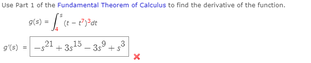 Use Part 1 of the Fundamental Theorem of Calculus to find the derivative of the function.
g(s) =
(t
g'(s)
-321 + 3515 – 3,° + s3
