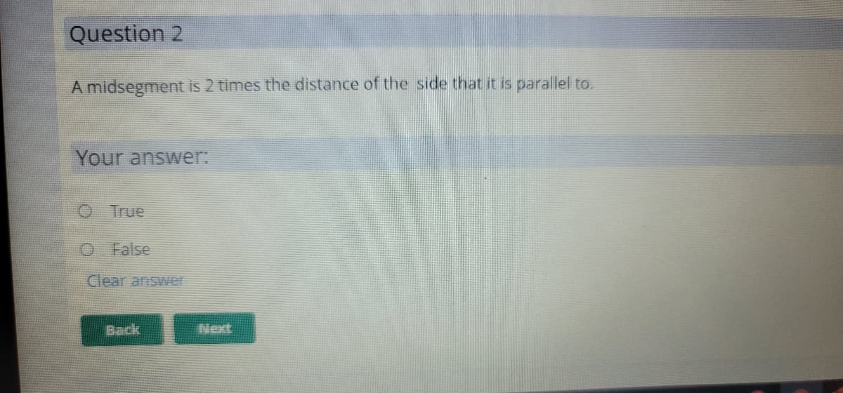 Question 2
A midsegment is 2 times the distance of the side that it is parallel to.
Your answer:
False
Clear answer
Back
Next
