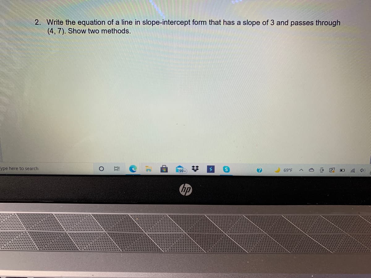 2. Write the equation of a line in slope-intercept form that has a slope of 3 and passes through
(4, 7). Show two methods.
ype here to search
99+
69°F
中
hp
%2:
|近
