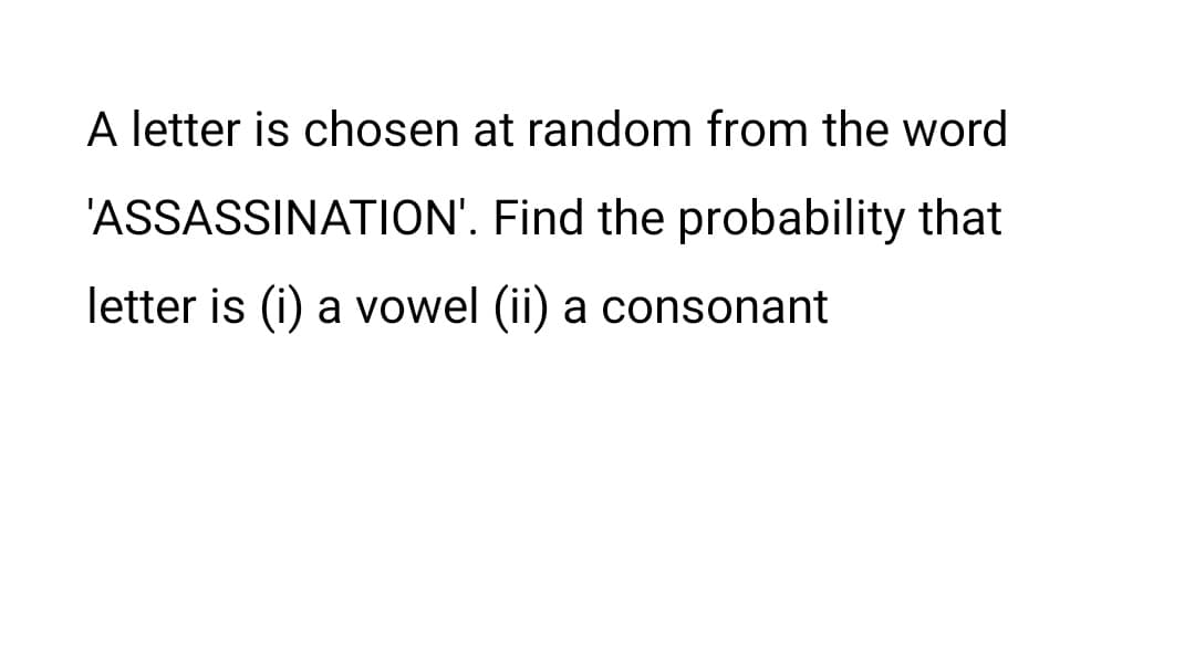 A letter is chosen at random from the word
'ASSASSINATION'. Find the probability that
letter is (i) a vowel (ii) a consonant
