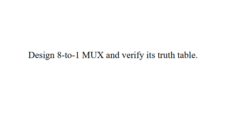 Design 8-to-1 MUX and verify its truth table.
