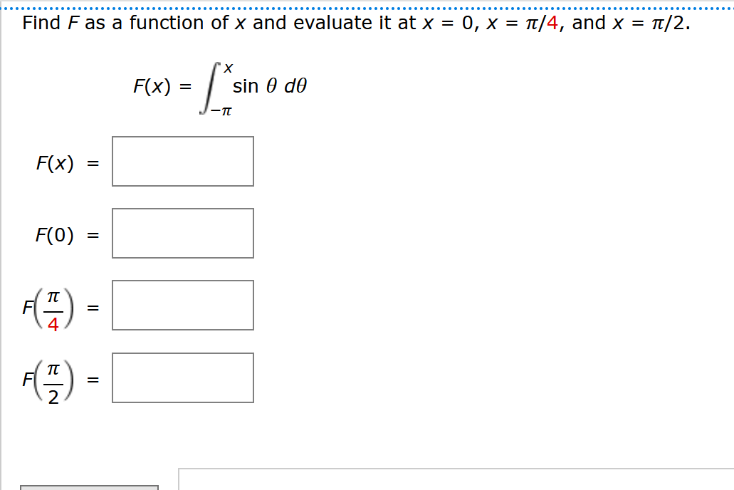 Find F as a function of x and evaluate it at x = 0, x = π/4, and x = ¹/2.
F(x)
F(0)
F(F)
=
=
||
F(7) ·
=
F(x) =
=
'X
sin
sin 0 de