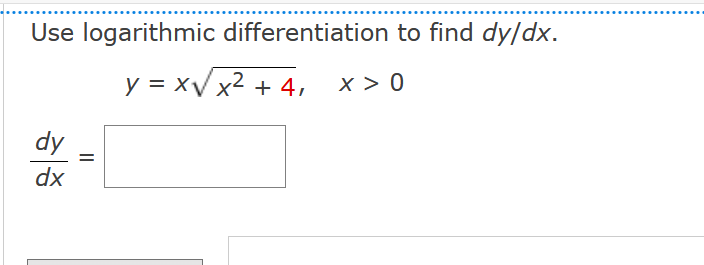 Use logarithmic differentiation to find dy/dx.
y = x√ x2 + 4,
x 0
dy
dx
=