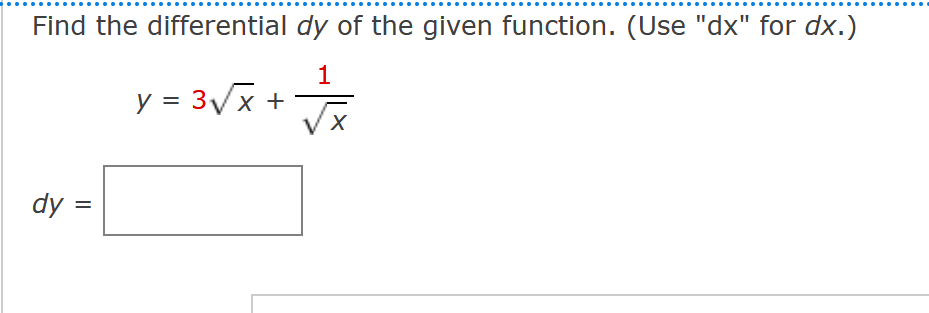 Find the differential dy of the given function. (Use "dx" for dx.)
1
dy=
y = 3√√√x +
VX