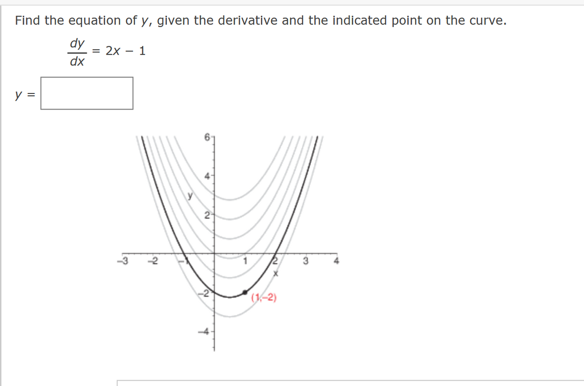 Find the equation of y, given the derivative and the indicated point on the curve.
dy
dx
y =
= 2x - 1
2
2
(1,-2)