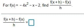 f(x +h) - f(x)
For f(x) = - 4x - x- 2, find
h
f(x +h) - f(x)
