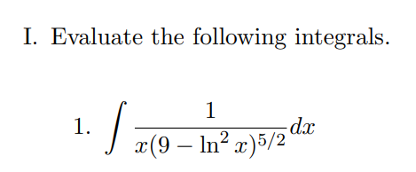 I. Evaluate the following integrals.
1
1.
d.x
" J r(9 – In² r}5/2"
