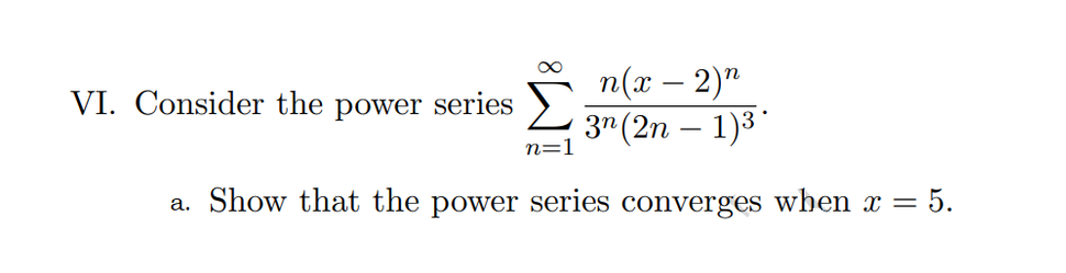 п(х — 2)"
3" (2n – 1)3*
VI. Consider the power series
n=1
a. Show that the power series converges when x = 5.
