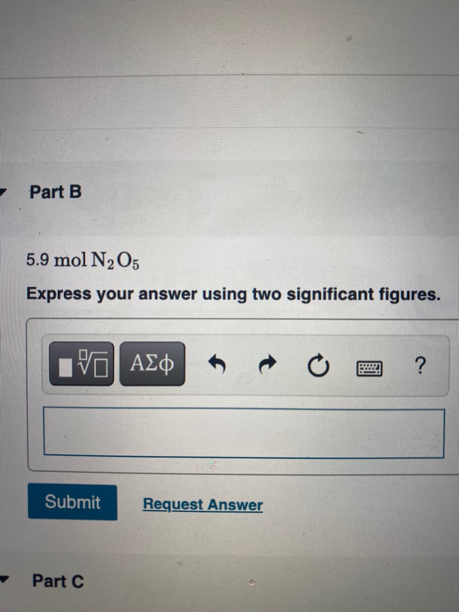 Part B
5.9 mol N2O5
Express your answer using two significant figures.
Submit
Request Answer
Part C
