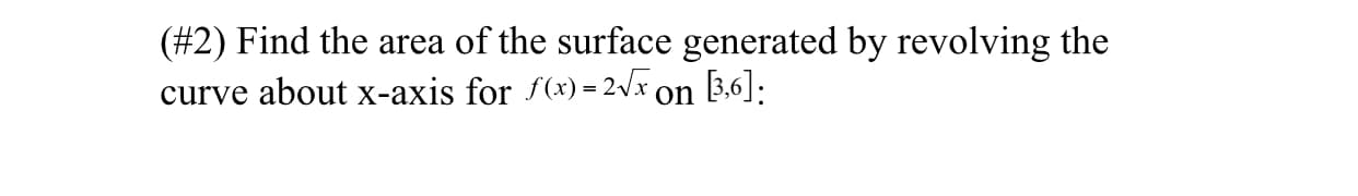(#2) Find the area of the surface generated by revolving the
curve about x-axis for f(x) = 2Vx on 3.6]:
