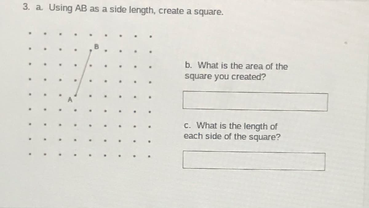 3. a Using AB as a side length, create a square.
b. What is the area of the
square you created?
c. What is the length of
each side of the square?
