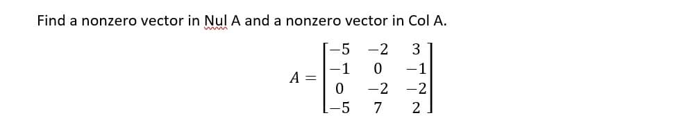 Find a nonzero vector in Nul A and a nonzero vector in Col A.
-5 -2
-1
A =
0 -2 -2
5
NONN
0
7
ܚ ܝܕ ܨ ܚ