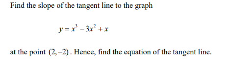 Find the slope of the tangent line to the graph
y = x' - 3x +x
at the point (2,-2). Hence, find the equation of the tangent line.
