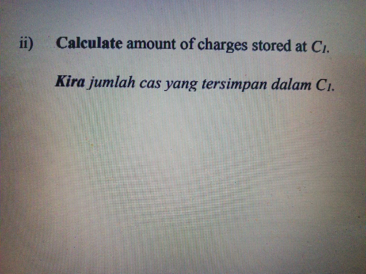 i)
Calculate amount of charges stored at Ci.
Kira jumlah cas yang tersimpan dalam Ci.
