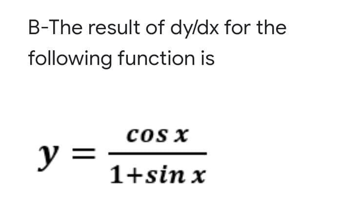 B-The result of dy/dx for the
following function is
cos x
y =
1+sin x