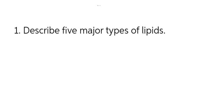 1. Describe five major types of lipids.