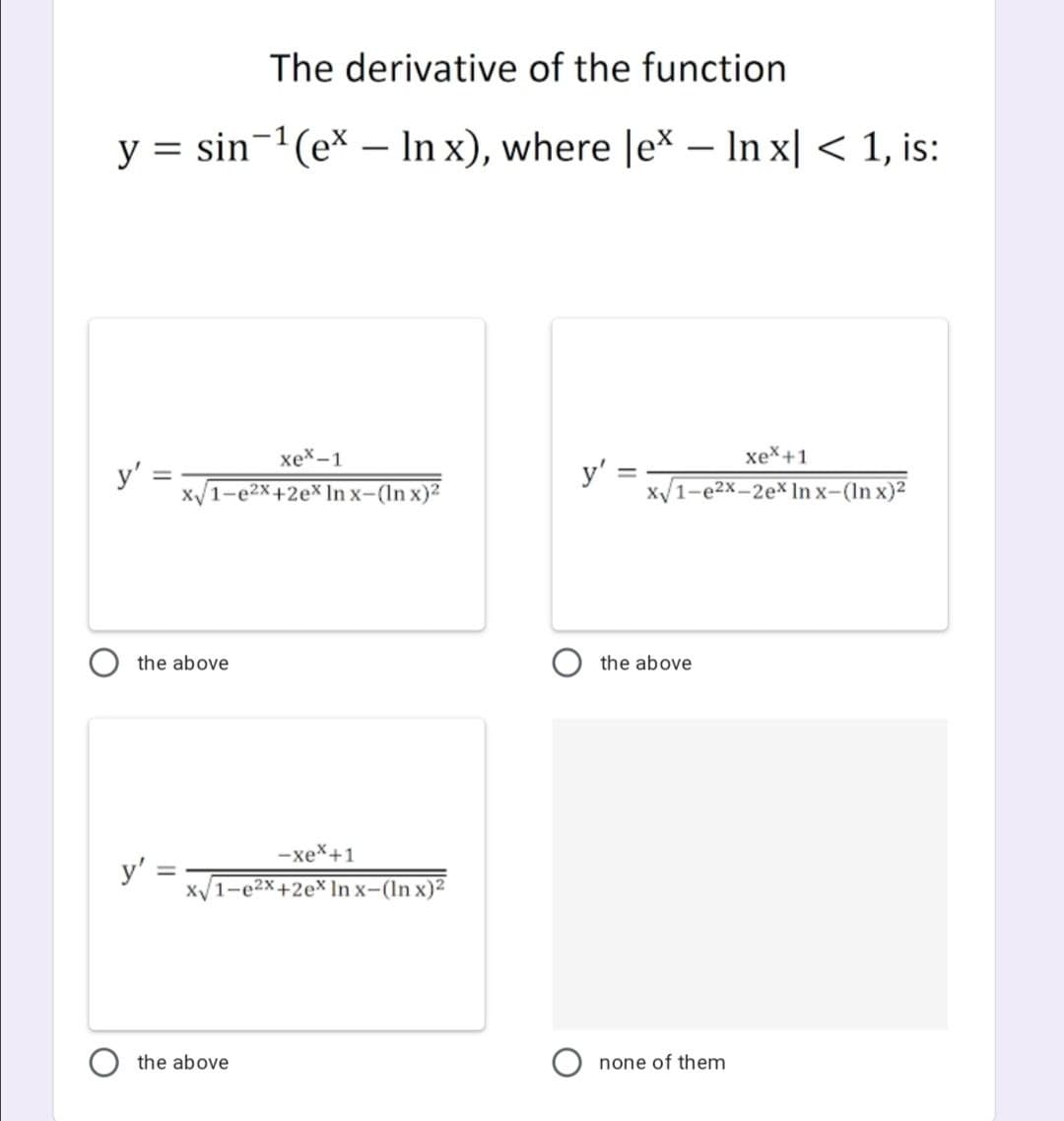 The derivative of the function
y = sin-1(ex – In x), where |e\ – In x| < 1, is:
хе^-1
xex+1
y' = :
x1-e2x+2e* In x-(In x)?
y' =
x/1-e2x-2ex In x-(In x)²
the above
the above
-хех+1
y' =
X/1-e2x+2ex In x-(In x)2
%3D
the above
none of them
