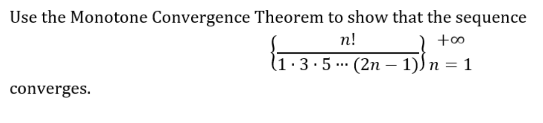 Use the Monotone Convergence Theorem to show that the sequence
n!
+∞o
(1 · 3 · 5 ··· (2n − 1)) n = 1
converges.