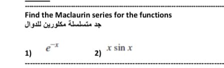 Find the Maclaurin series for the functions
جد متسلسلة مكلورين ل لدوال
x sin x
1)
2)
