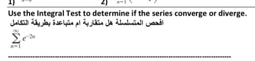 Use the Integral Test to determine if the series converge or diverge.
افحص المتسلسلة هل متقاربة ام متباعدة بطريقة التكامل
00
Σε
n=1
