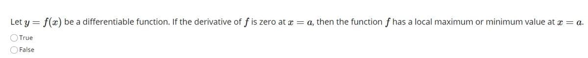 Let y = f(x) be a differentiable function. If the derivative of f is zero at x = a, then the function f has a local maximum or minimum value at x = a.
OTrue
False
