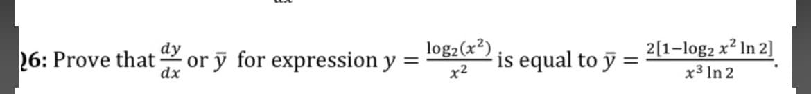 dy
log2(x²)
2[1-log2 x² In 2]
26: Prove that
dx
or ỹ for expression y =
is equal to =
%3D
x2
x3 In 2
