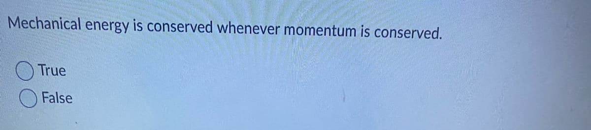 Mechanical energy is conserved whenever momentum is conserved.
True
False