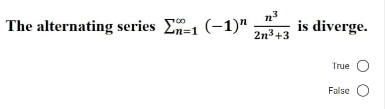The alternating series E-1 (-1)"
n=1
n³
2n³+3
is diverge.
True O
False