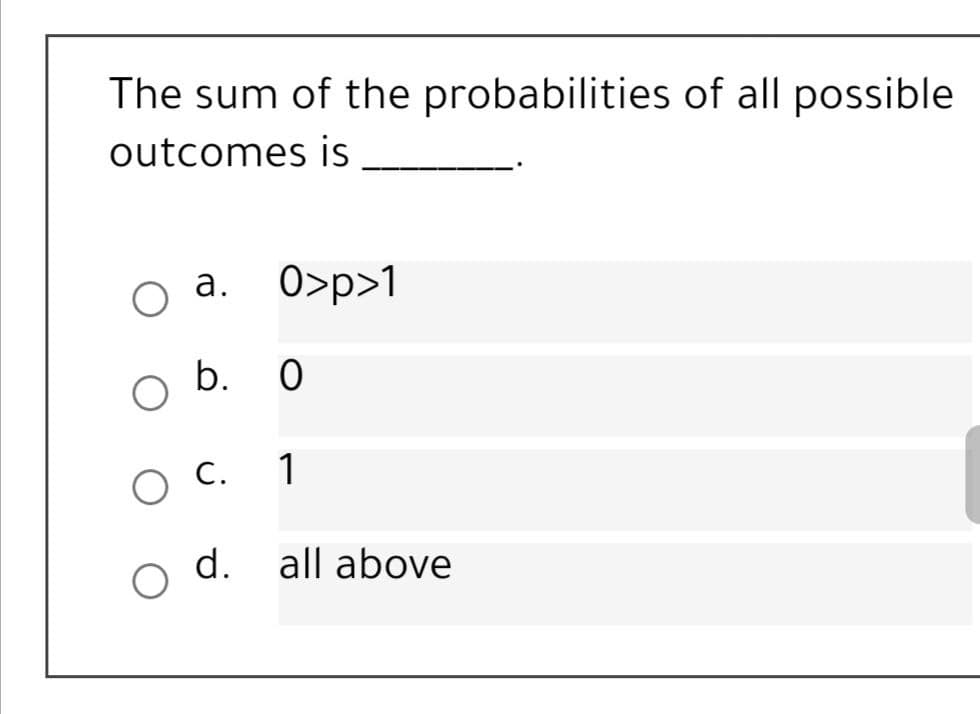 The sum of the probabilities of all possible
outcomes is
а.
O>p>1
b. 0
O C.
1
d.
all above
