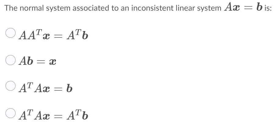 The normal system associated to an inconsistent linear system Ax =b is:
is:
O AATx = A™b
O Ab = x
Ο ΑΤ Aπ
O AT Ax = b
O AT Ax = A™b
