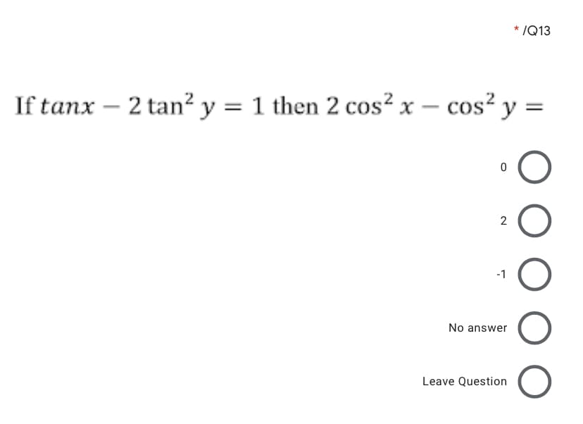 * /Q13
If tanx – 2 tan? y = 1 then 2 cos² x – cos² y =
2
-1
No answer
Leave Question
O O O
