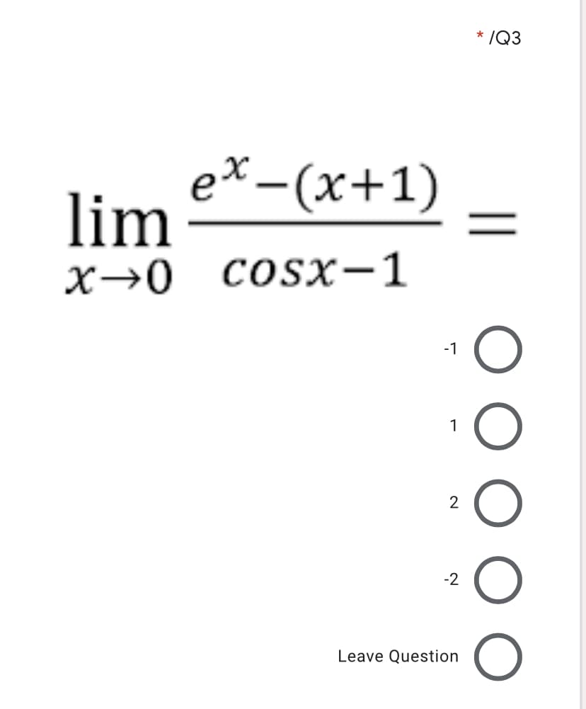 * /Q3
ex-(x+1)
lim
X→0 CoSx-1
%D
-1
1
2
-2
Leave Question
