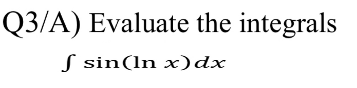 Q3/A) Evaluate the integrals
S sin(ln x)dx
