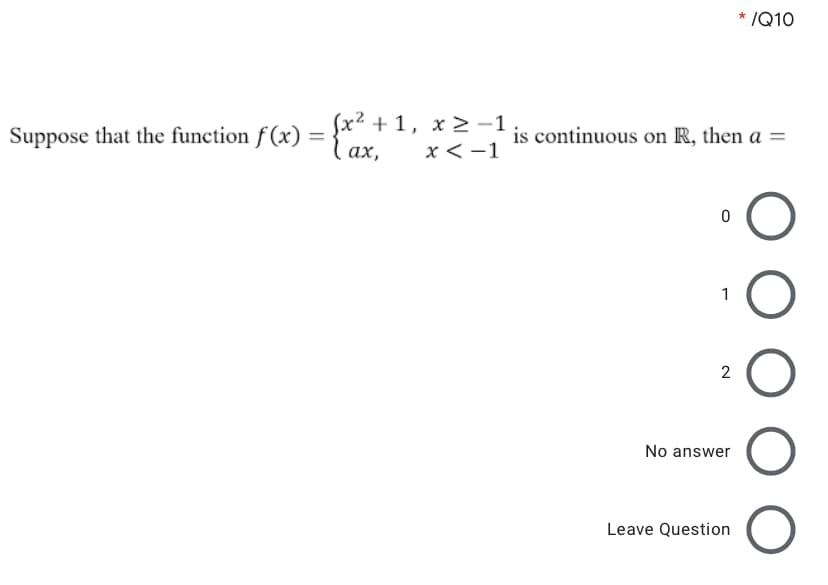 * /Q10
Suppose that the function f (x) =Cax.
(x2 + 1, x >-1
is continuous on R, then a =
ах,
x < -1
1
2
No answer
Leave Question
O O
