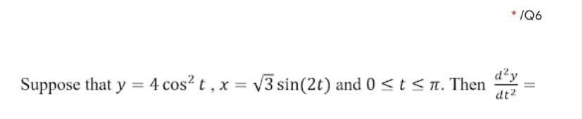 * /Q6
d²y
Suppose that y = 4 cos? t , x = v3 sin(2t) and 0 <t <n. Then
dt2
