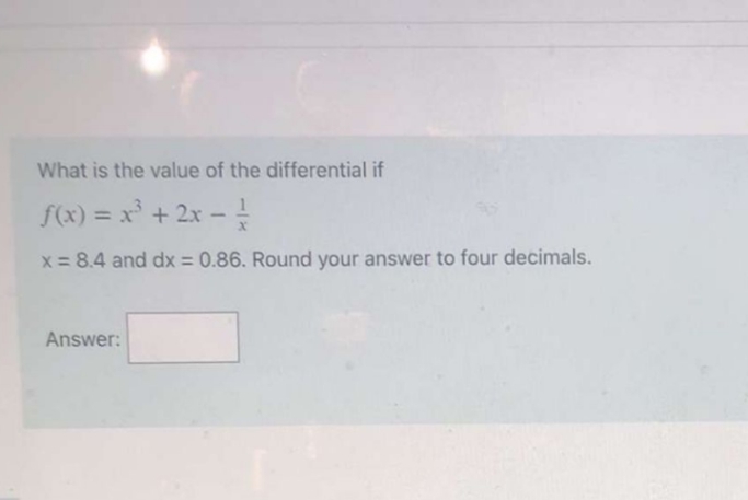 What is the value of the differential if
f(x) = x + 2x - !
%3D
x= 8.4 and dx = 0.86. Round your answer to four decimals.
Answer:
