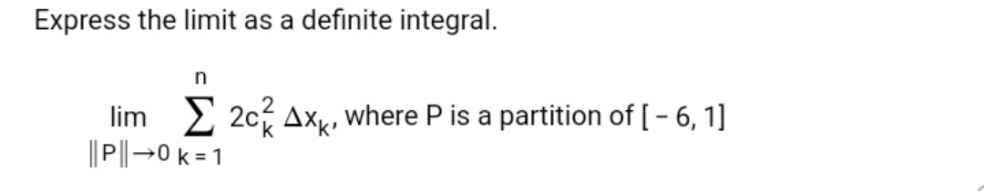 Express the limit as a definite integral.
lim
2 2c% Axx, where P is a partition of [- 6, 1]
||P|→0 k = 1

