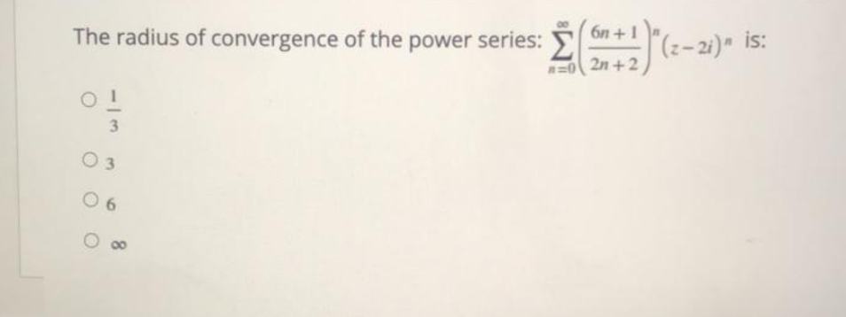 The radius of convergence of the power series: E
6n +1
(z-2i) is:
is:
n=0 2n +2
3
O 3
0 6
00

