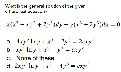 What is the general solution of the given
differential equation?
x(x³ – xy? + 2y³)dy – y(x³ + 2y³)dx = 0
а. 4ху? Iny + x3— 2у3 — 2сху?
b. ху? Iny+ x3 —уз %— сху?
C. None of these
d. 2xy² In y + x³ – 4y³ = cxy²
-
